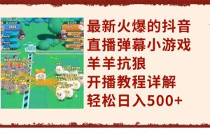 最新火爆的抖音直播彈幕小游戲羊羊抗狼，開播教程詳解，輕松日入500