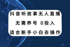 抖音聽故事無人直播新玩法，無需養號、適合新手小白去操作