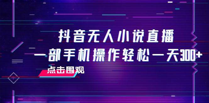 抖音無人小說直播 一部手機操作輕松一天300插圖 抖音無人小說直播 一部手機操作輕松一天300插圖