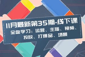 11月最新-35期-線下課：全盤學習：運營、主播、視頻、投放、打爆品、場景