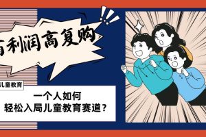 兒童教育賽道怎么做？適合個人的操盤方法，長期可做，高利潤高復購