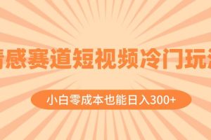 情感賽道短視頻冷門玩法，小白零成本也能日入300 （教程 素材）
