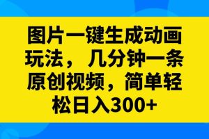 圖片一鍵生成動畫玩法，幾分鐘一條原創視頻，簡單輕松日入300
