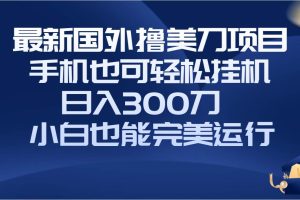 國外擼美刀項目，手機也可操作，輕松掛機操作，日入300刀 小白也能完美運行