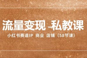 流量變現(xiàn)-私教課：小紅書賽道IP  商業(yè)  店鋪（58節(jié)課）
