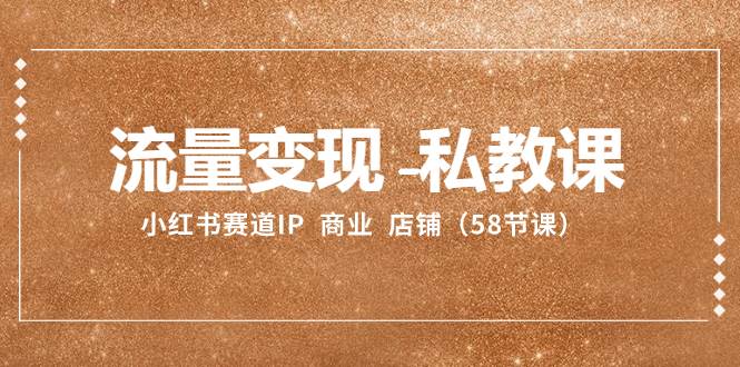 流量變現-私教課：小紅書賽道IP  商業  店鋪（58節課）插圖