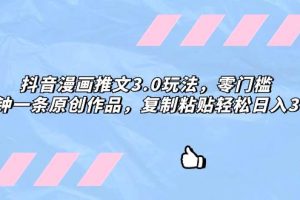 抖音漫畫推文3.0玩法，零門檻，三分鐘一條原創作品，復制粘貼輕松日入300