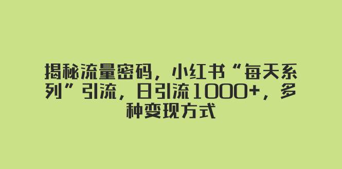 揭秘流量密碼,小紅書“每天系列”引流,日引流1000 ,多種變現方式插圖 揭秘流量密碼,小紅書“每天系列”引流,日引流1000 ,多種變現方式插圖