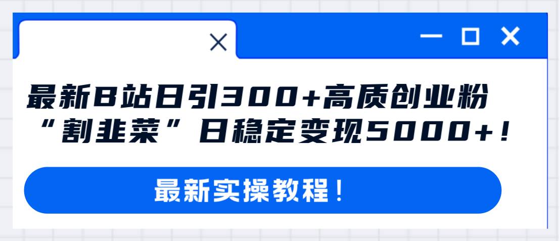 最新B站日引300 高質創業粉教程！“割韭菜”日穩定變現5000 ！插圖