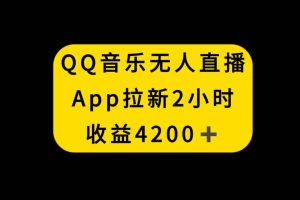 QQ音樂無人直播APP拉新，2小時收入4200，不封號新玩法