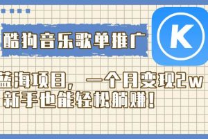 酷狗音樂歌單推廣藍(lán)海項(xiàng)目，一個(gè)月變現(xiàn)2w，新手也能輕松躺賺！