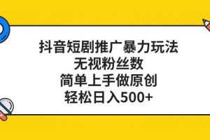 抖音短劇推廣暴力玩法，無視粉絲數，簡單上手做原創，輕松日入500