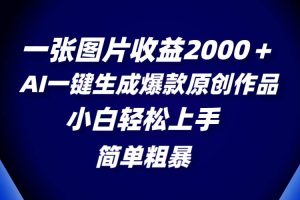 一張圖片收益2000＋，AI一鍵生成爆款原創作品，簡單粗暴，小白輕松上手