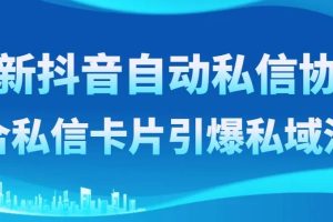 最新抖音自動(dòng)私信協(xié)議，配合私信卡片引爆私域流量