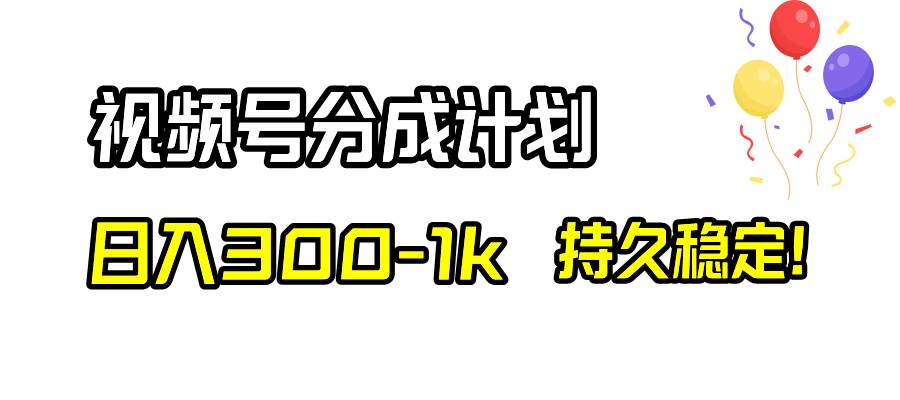 視頻號分成計劃，日入300-1k，持久穩(wěn)定！插圖