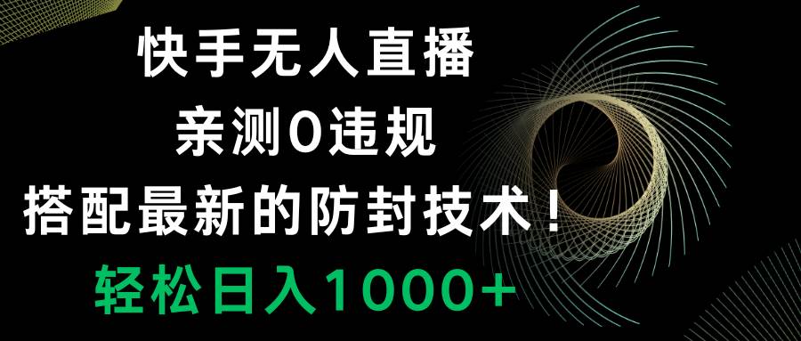 快手無人直播，0違規(guī)，搭配最新的防封技術(shù)！輕松日入1000插圖