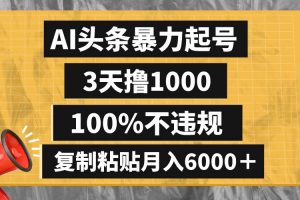 AI頭條暴力起號，3天擼1000,100%不違規(guī)，復(fù)制粘貼月入6000＋