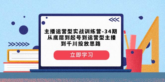 主播運營型實戰訓練營-第34期  從底層到起號到運營型主播到千川投放思路插圖