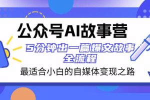 公眾號AI 故事營 最適合小白的自媒體變現之路  5分鐘出一篇爆文故事 全流程