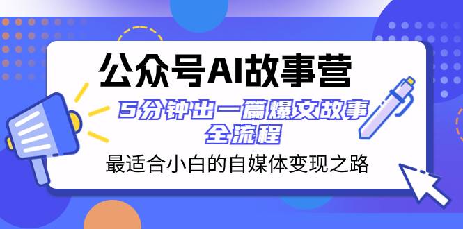 公眾號AI 故事營 最適合小白的自媒體變現之路  5分鐘出一篇爆文故事 全流程插圖