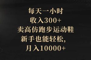 每天一小時，收入300 ，賣高仿跑步運動鞋，新手也能輕松，月入10000