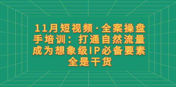 11月短視頻·全案操盤手培訓：打通自然流量 成為想象級IP必備要素 全是干貨插圖