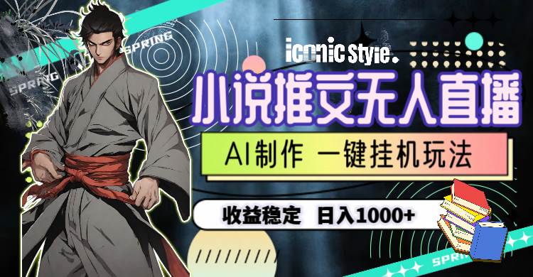 小說(shuō)推文無(wú)人直播一鍵掛機(jī)最新玩法，AI制作，收益穩(wěn)定，日入1000+