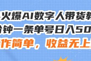 24火爆AI數字人帶貨教程，3分鐘一條單號日入500+，操作簡單，收益無上限