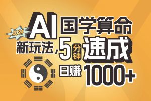 揭秘AI國學算命新玩法，5分鐘速成，日賺1000+，可批量！