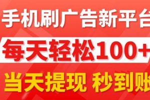 手機刷廣告新平臺3.0，每天輕松100+，當天提現 秒到賬