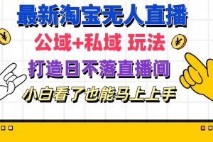 最新淘寶無人直播 公域+私域玩法打造真正的日不落直播間 小白看了也能…