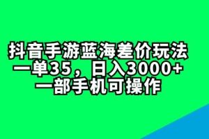 抖音手游藍海差價玩法，一單35，日入3000+，一部手機可操作