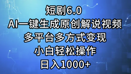 一鍵生成原創(chuàng)解說(shuō)視頻I，短劇6.0 AI，小白輕松操作，日入1000+，多平臺(tái)多方式變現(xiàn)