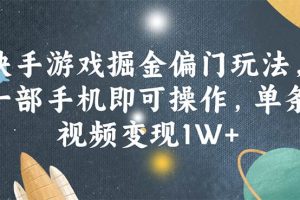 快手游戲掘金偏門玩法，一部手機即可操作，單條視頻變現1W+