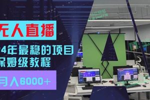 24年最穩項目“無人直播”玩法，每月躺賺6000+，有手就會，新手福音
