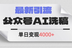 公眾號ai洗稿，最新引流創(chuàng)業(yè)粉，單日引流200+，日變現(xiàn)4000+