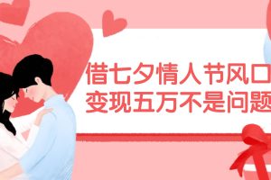 借七夕情人節(jié)風口,變現(xiàn)五萬不是問題，錯過再等一年！