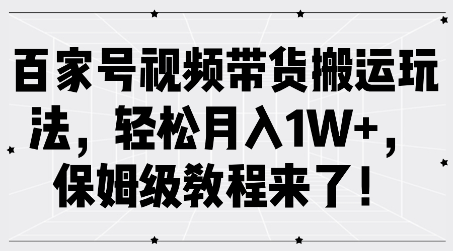 百家號視頻帶貨搬運玩法，輕松月入1W+，保姆級教程來了！