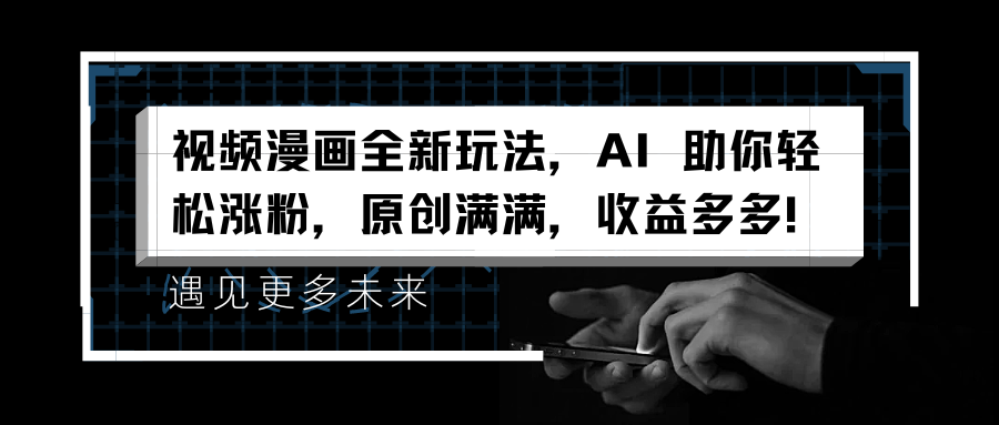 視頻漫畫全新玩法，AI 助你輕松漲粉，原創滿滿，收益多多！