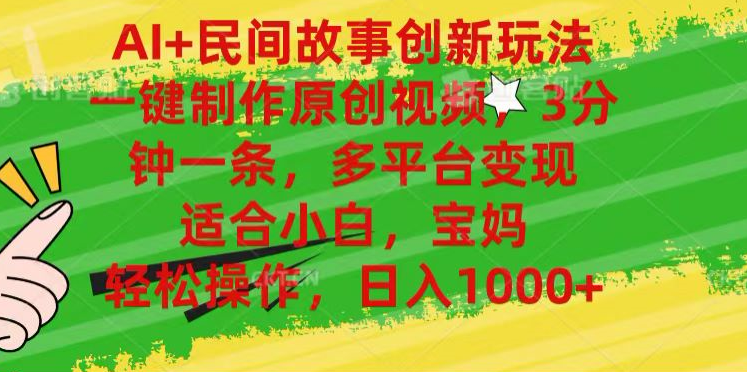AI+民間故事,一鍵制作原創視頻，多平臺變現，3分鐘一條，適合小白，寶媽，輕松操作，日入1000+