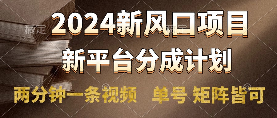 2024風口項目，新平臺分成計劃，兩分鐘一條視頻，單號輕松上手月入9000+