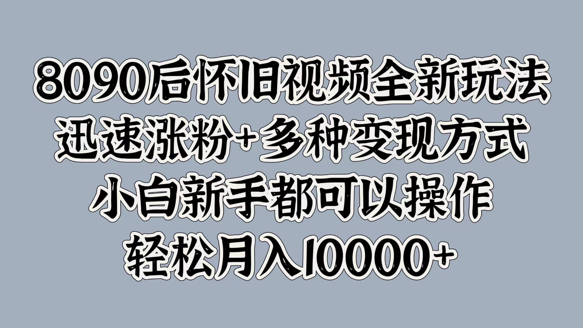 8090后懷舊視頻全新玩法,迅速漲粉+多種變現方式,小白新手都可以操作,輕松月入10000+插圖 8090后懷舊視頻全新玩法,迅速漲粉+多種變現方式,小白新手都可以操作,輕松月入10000+插圖