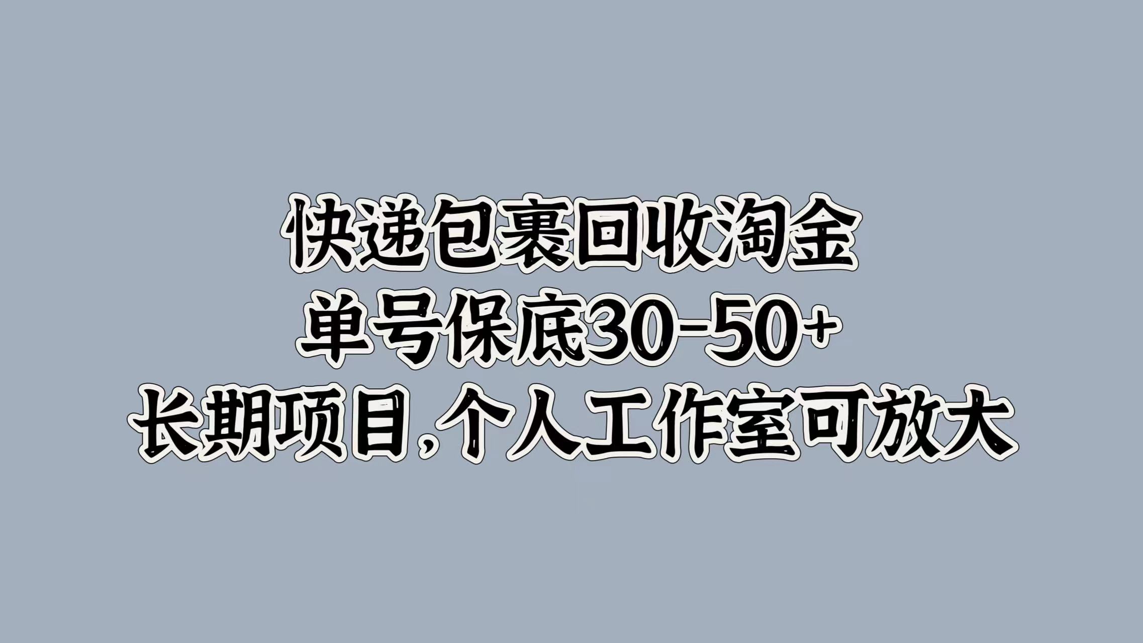 快遞包裹回收淘金，單號(hào)保底30-50+，長(zhǎng)期項(xiàng)目！個(gè)人工作室可放大