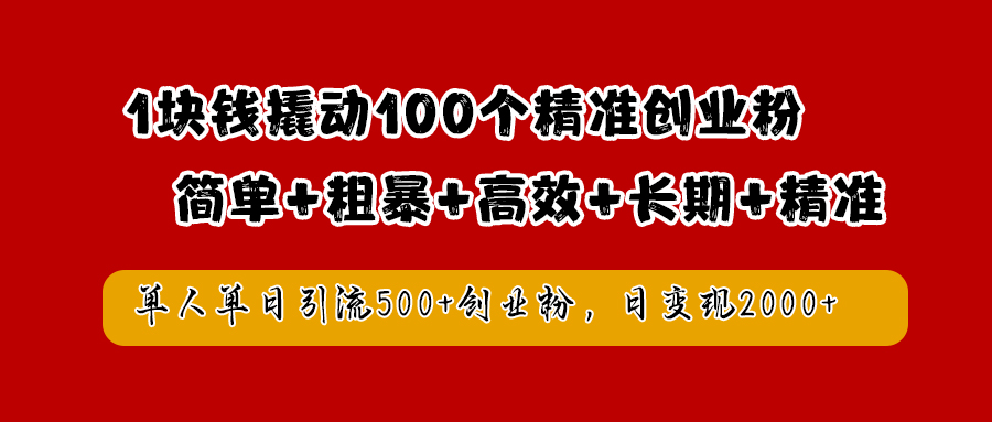 1塊錢撬動100個精準創業粉,簡單粗暴高效長期精準,單人單日引流500+創業粉,日變現2000+