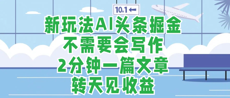 新玩法AI頭條掘金,順應大局總不會錯,2分鐘一篇原創文章,不需要會寫作,AI自動生成,轉天見收益,長久可操作,小白直接上手毫無壓力