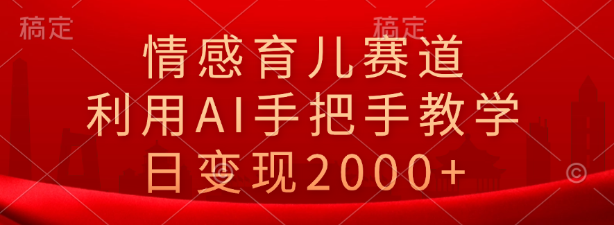 情感育兒賽道，利用AI手把手教學，日變現2000+