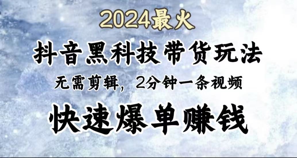 2024最火,抖音黑科技帶貨玩法,無需剪輯基礎,2分鐘一條作品,快速爆單