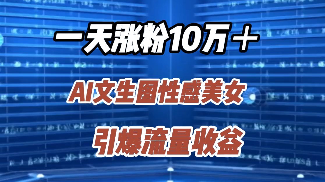 一天漲粉10萬+,AI文生圖性感美女,引爆流量收益