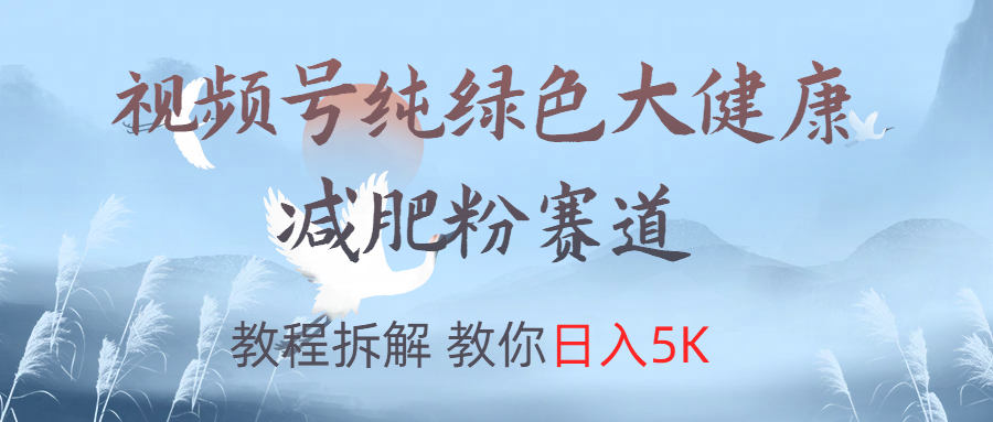視頻號純綠色大健康粉賽道，教程拆解，教你日入5K