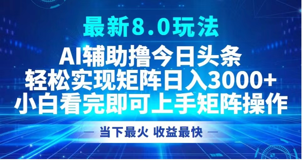 最新8.0玩法 AI輔助擼今日頭條輕松實現矩陣日入3000+小白看完即可上手矩陣操作當下最火 收益最快